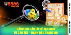 Cách Soi Cầu Lô Đề Tại U888 Từ Cao Thủ - Đánh Đâu Thắng Đó