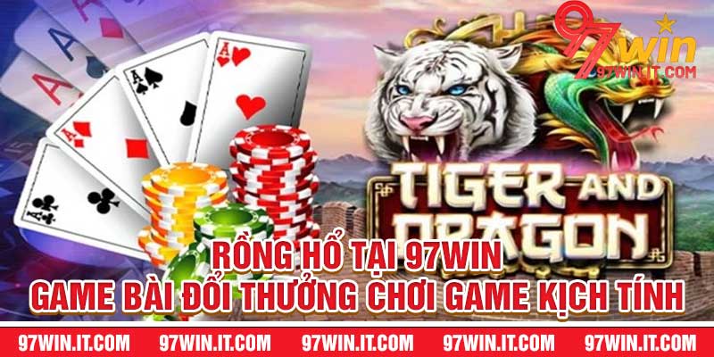 Rồng Hổ tại 97win – Game Bài Đổi Thưởng Chơi Game Kịch Tính